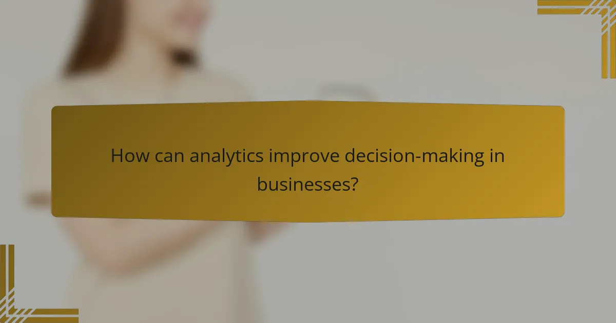 How can analytics improve decision-making in businesses?