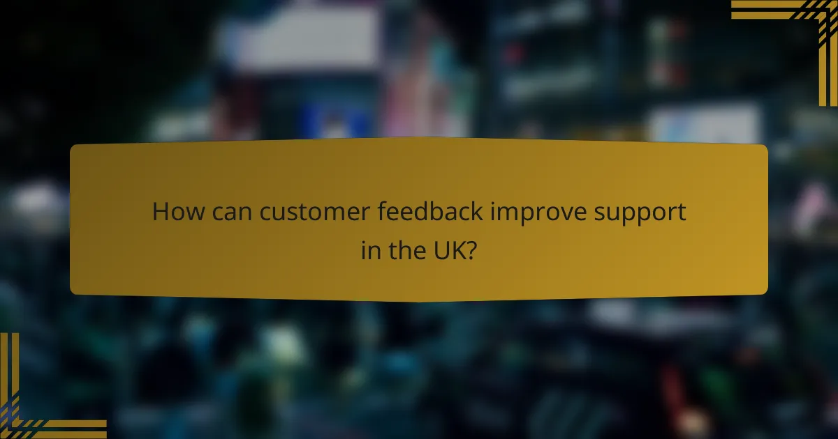 How can customer feedback improve support in the UK?