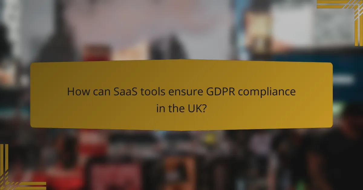 How can SaaS tools ensure GDPR compliance in the UK?