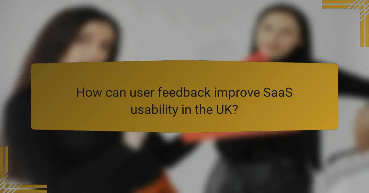 How can user feedback improve SaaS usability in the UK?