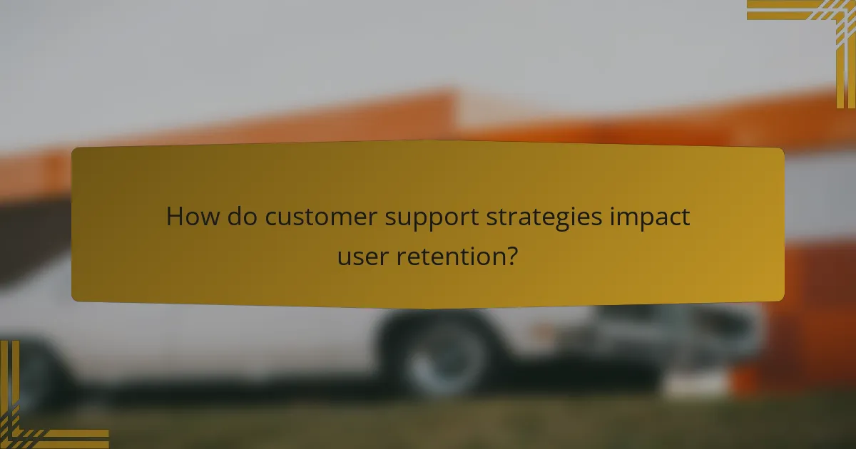How do customer support strategies impact user retention?