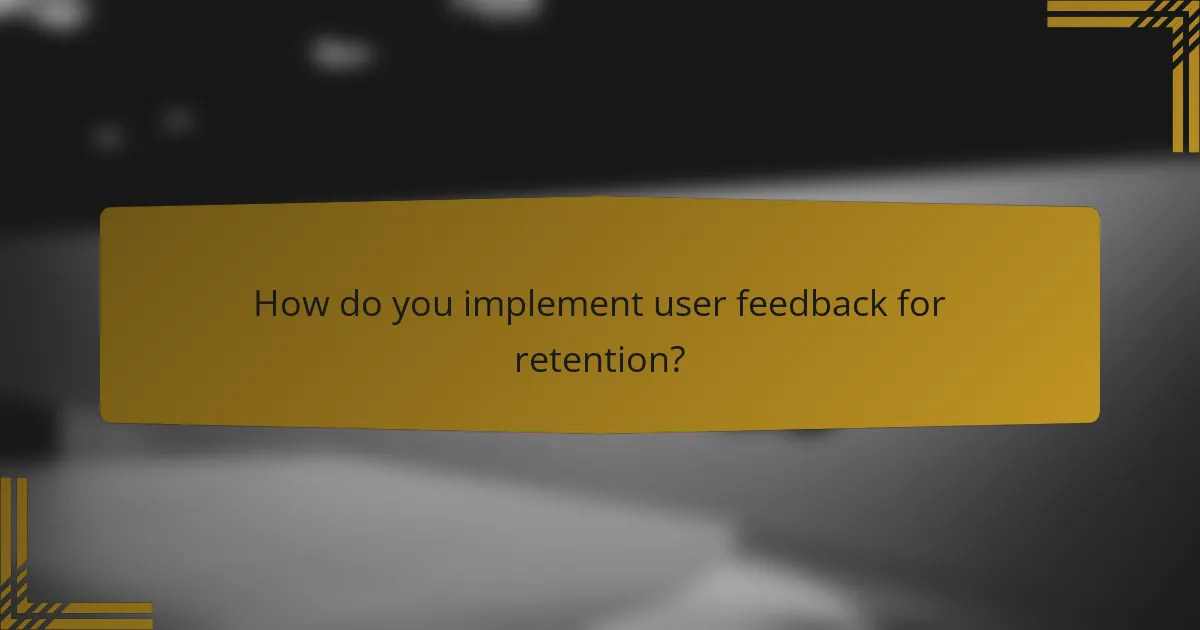 How do you implement user feedback for retention?