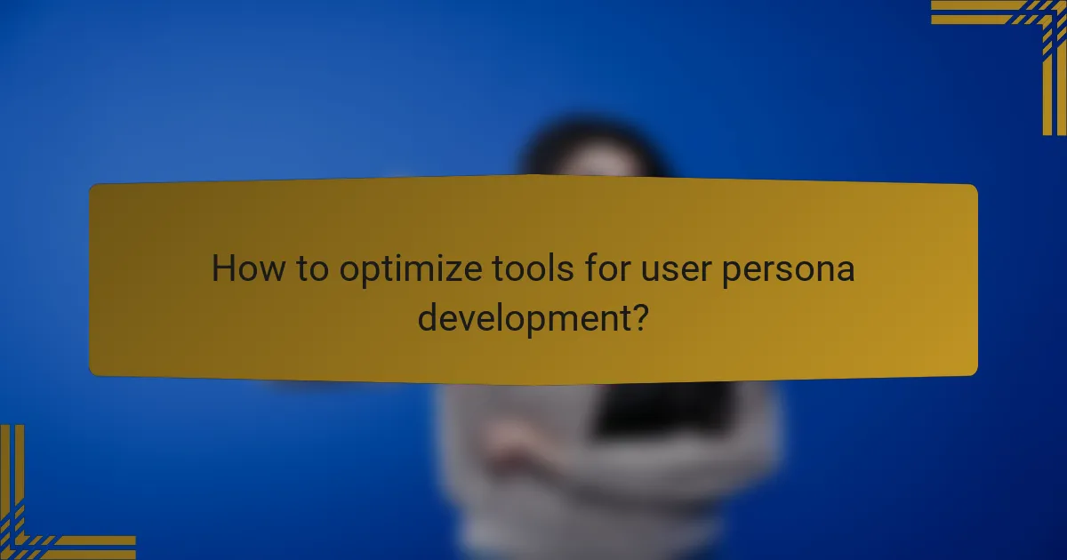 How to optimize tools for user persona development?