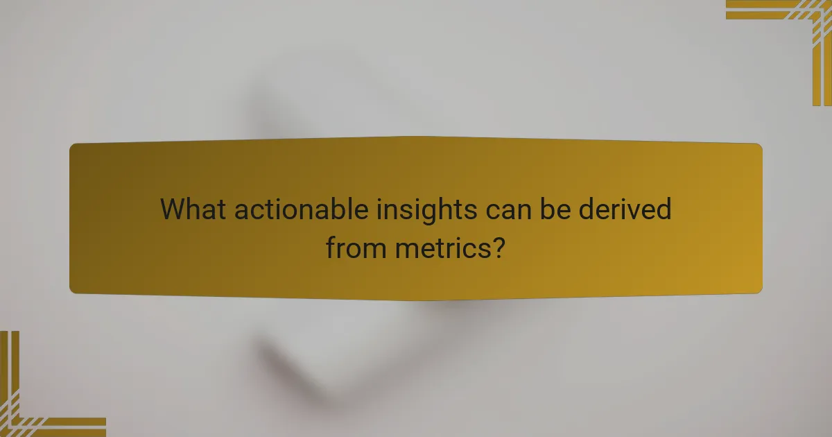 What actionable insights can be derived from metrics?