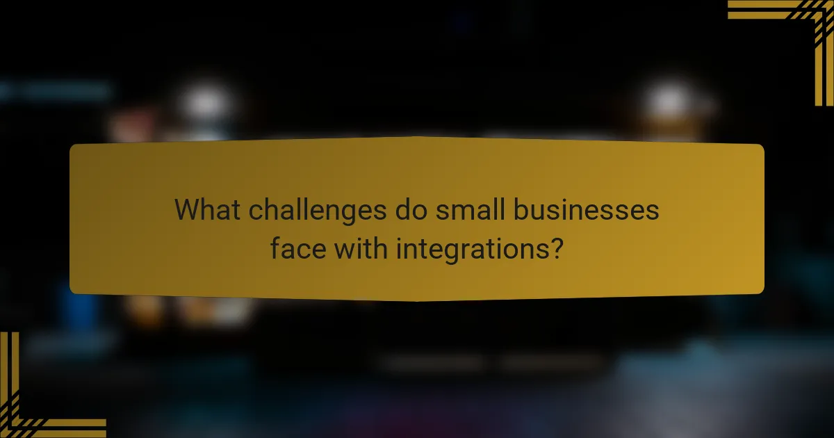 What challenges do small businesses face with integrations?