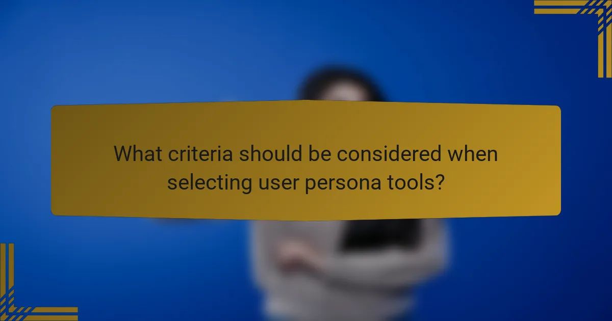 What criteria should be considered when selecting user persona tools?