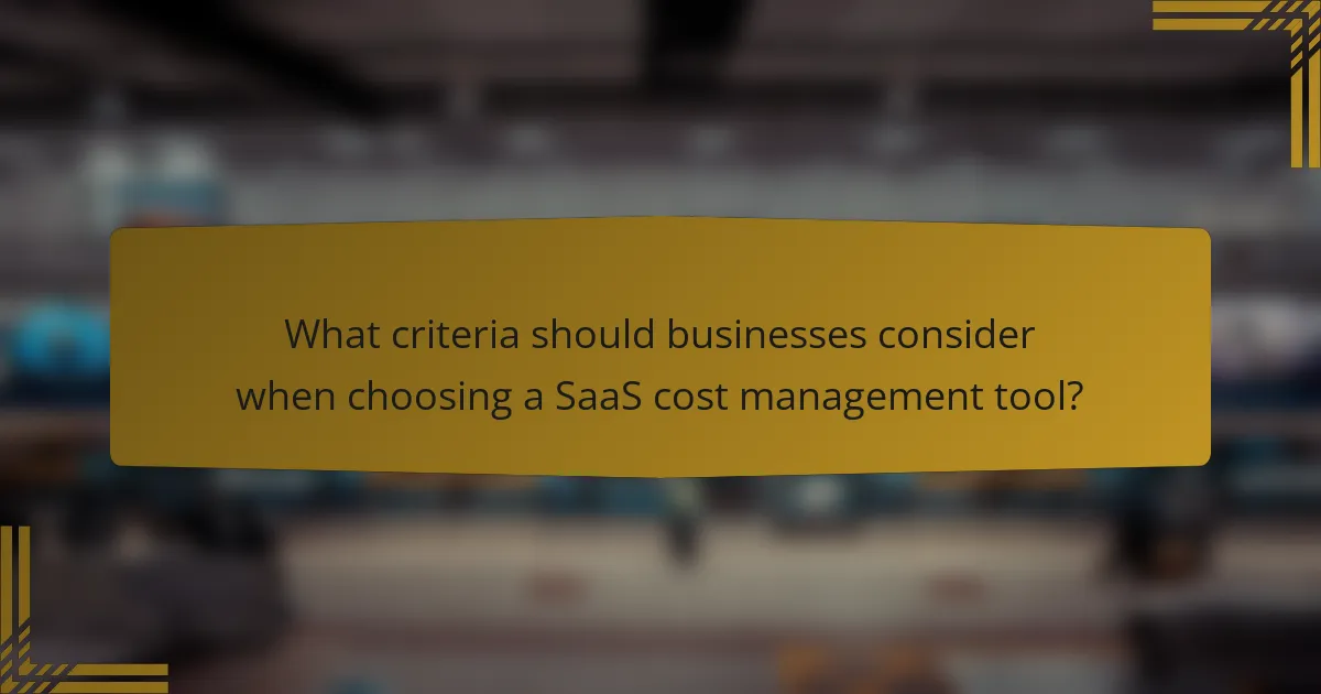 What criteria should businesses consider when choosing a SaaS cost management tool?