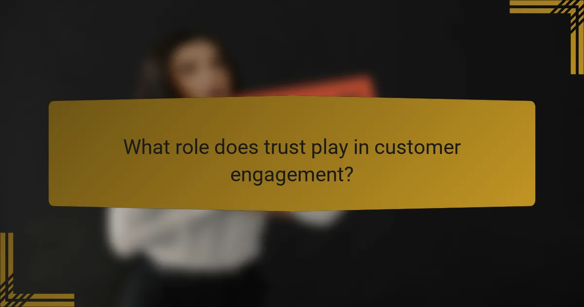 What role does trust play in customer engagement?