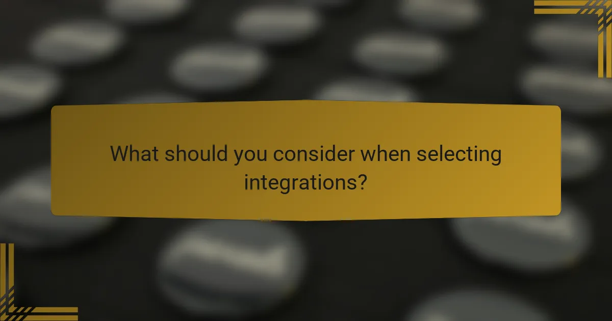 What should you consider when selecting integrations?